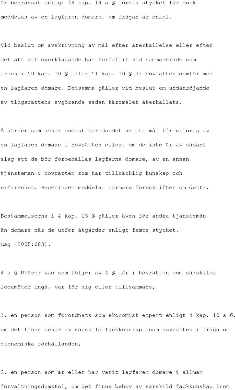 10 är hovrätten domför med en lagfaren domare. Detsamma gäller vid beslut om undanröjande av tingsrättens avgörande sedan käromålet återkallats.