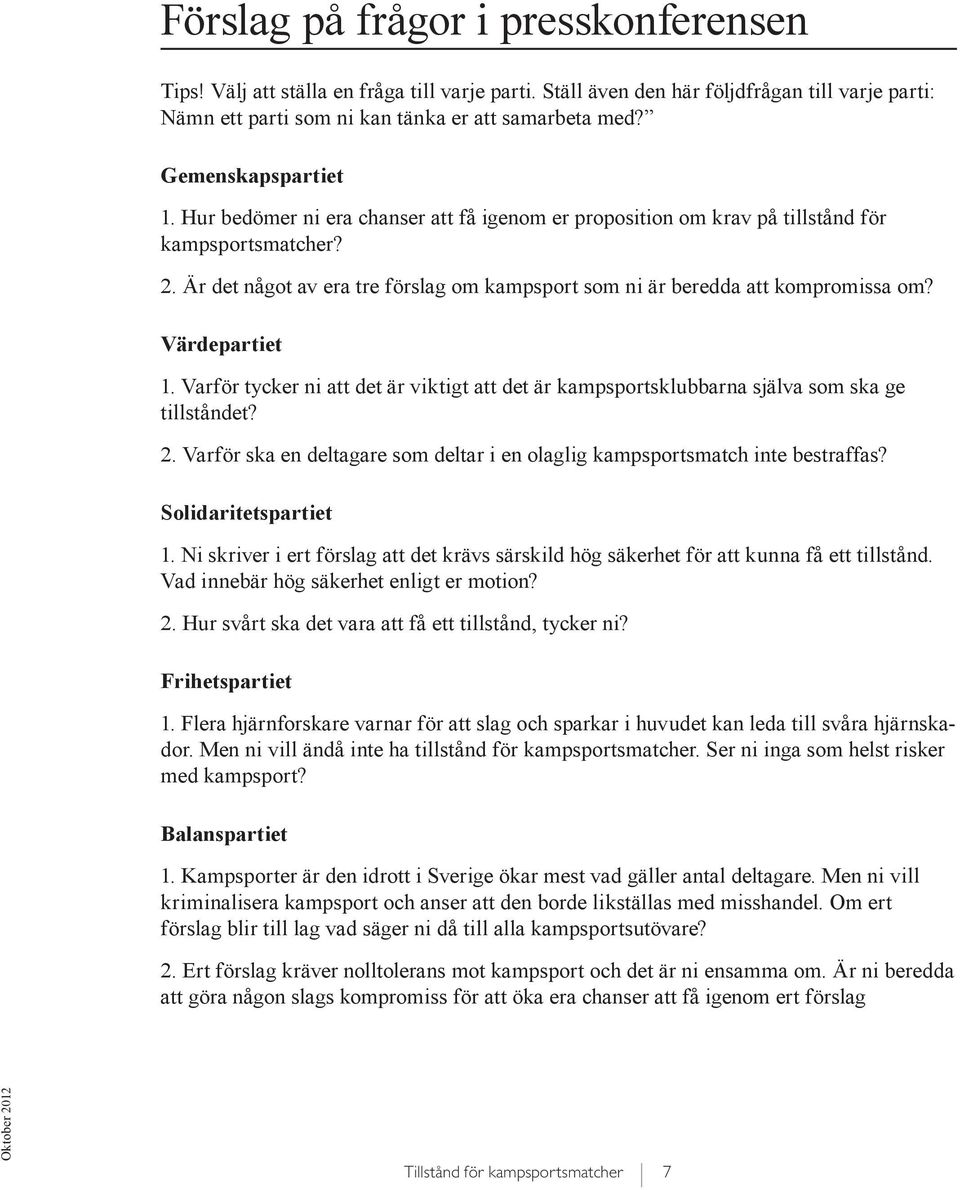 Är det något av era tre förslag om kampsport som ni är beredda att kompromissa om? Värdepartiet 1. Varför tycker ni att det är viktigt att det är kampsportsklubbarna själva som ska ge tillståndet? 2.