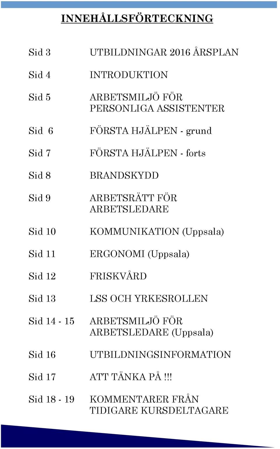 forts BRANDSKYDD ARBETSRÄTT FÖR ARBETSLEDARE KOMMUNIKATION (Uppsala) ERGONOMI (Uppsala) FRISKVÅRD LSS OCH YRKESROLLEN