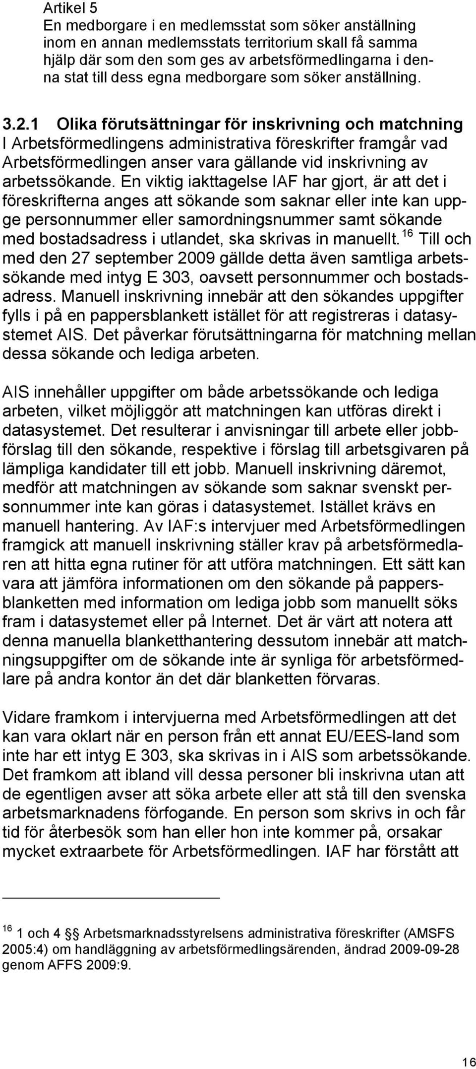 1 Olika förutsättningar för inskrivning och matchning I Arbetsförmedlingens administrativa föreskrifter framgår vad Arbetsförmedlingen anser vara gällande vid inskrivning av arbetssökande.