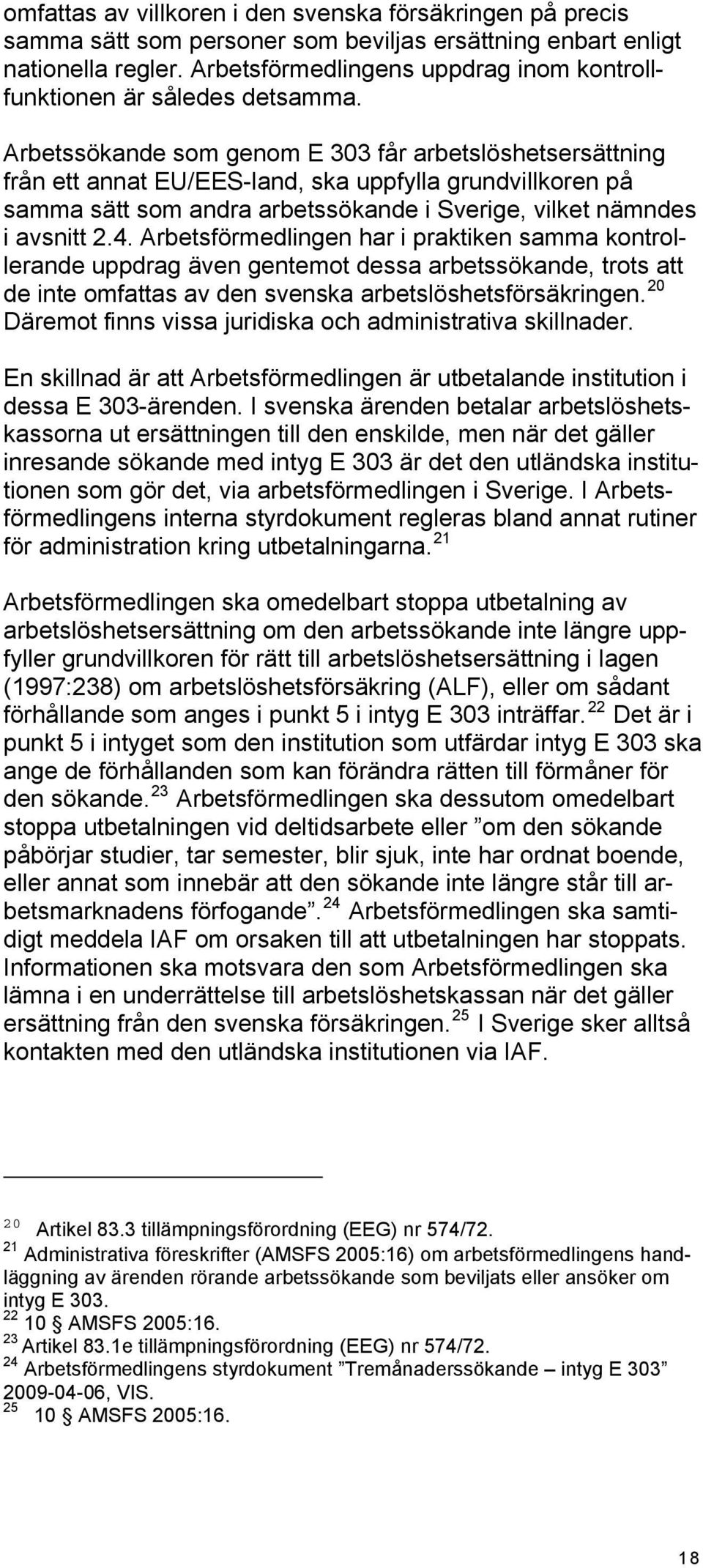 Arbetssökande som genom E 303 får arbetslöshetsersättning från ett annat EU/EES-land, ska uppfylla grundvillkoren på samma sätt som andra arbetssökande i Sverige, vilket nämndes i avsnitt 2.4.