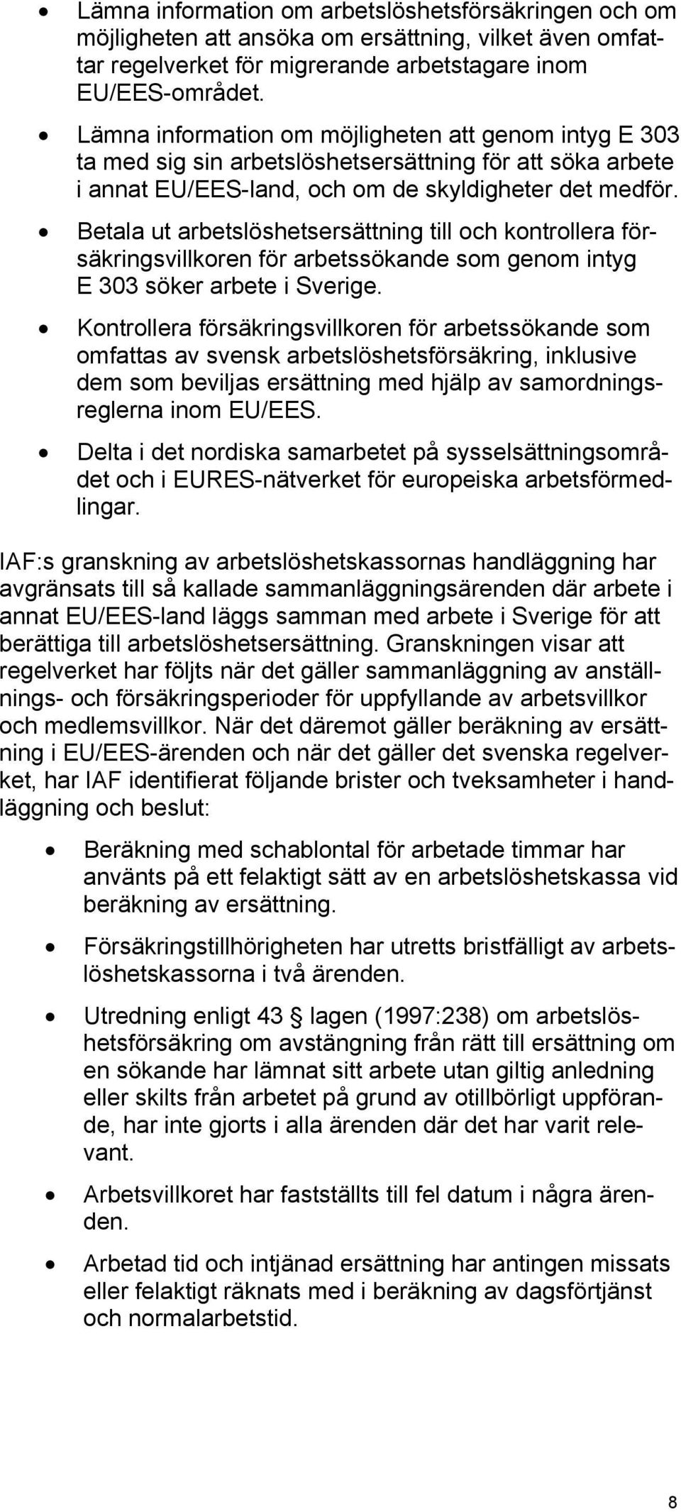 Betala ut arbetslöshetsersättning till och kontrollera försäkringsvillkoren för arbetssökande som genom intyg E 303 söker arbete i Sverige.