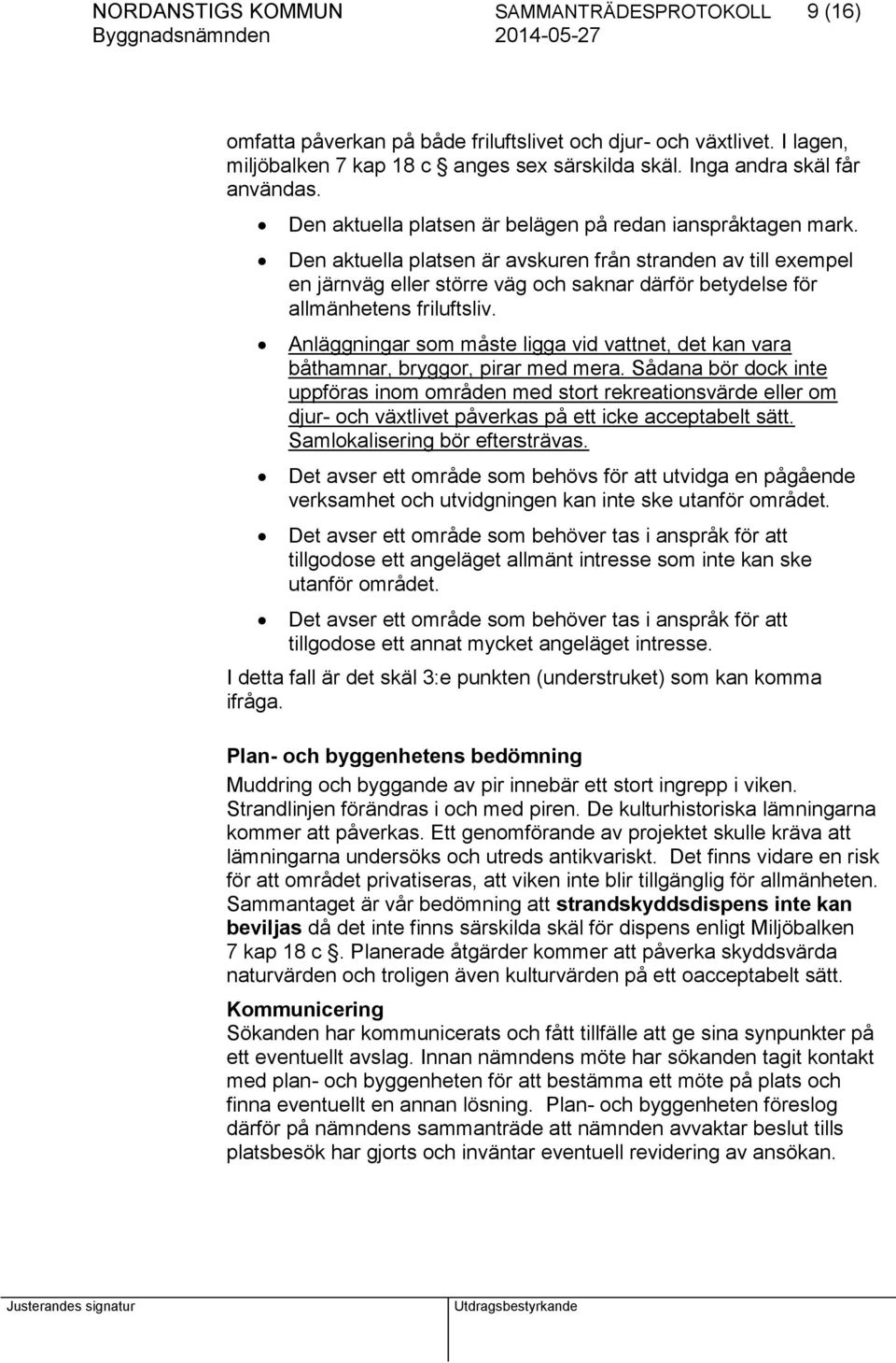 Den aktuella platsen är avskuren från stranden av till exempel en järnväg eller större väg och saknar därför betydelse för allmänhetens friluftsliv.