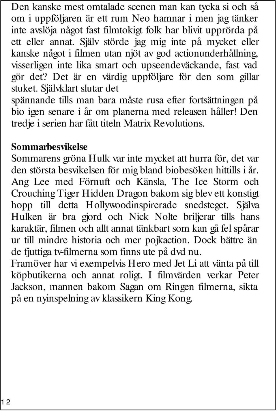 Det är en värdig uppföljare för den som gillar stuket. Självklart slutar det spännande tills man bara måste rusa efter fortsättningen på bio igen senare i år om planerna med releasen håller!