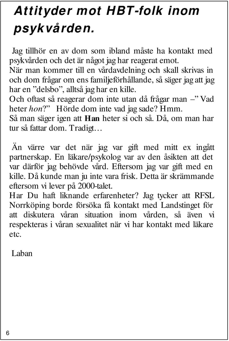 Och oftast så reagerar dom inte utan då frågar man Vad heter hon? Hörde dom inte vad jag sade? Hmm. Så man säger igen att Han heter si och så. Då, om man har tur så fattar dom.