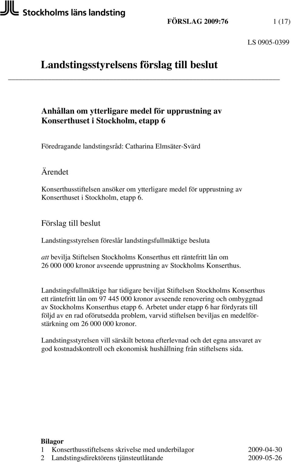 Förslag till beslut Landstingsstyrelsen föreslår landstingsfullmäktige besluta att bevilja Stiftelsen Stockholms Konserthus ett räntefritt lån om 26 000 000 kronor avseende upprustning av Stockholms