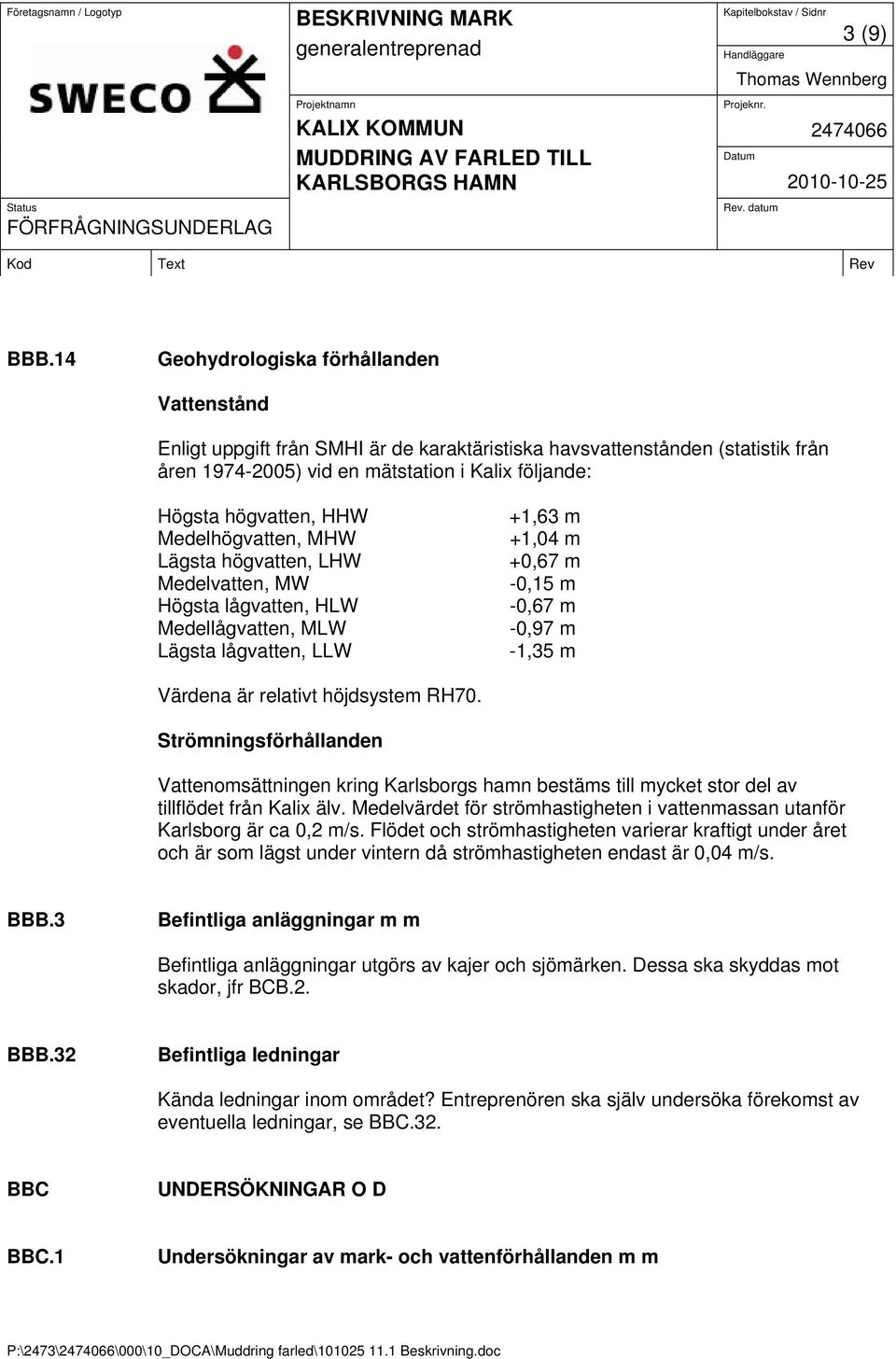 Medelhögvatten, MHW Lägsta högvatten, LHW Medelvatten, MW Högsta lågvatten, HLW Medellågvatten, MLW Lägsta lågvatten, LLW +1,63 m +1,04 m +0,67 m -0,15 m -0,67 m -0,97 m -1,35 m Värdena är relativt