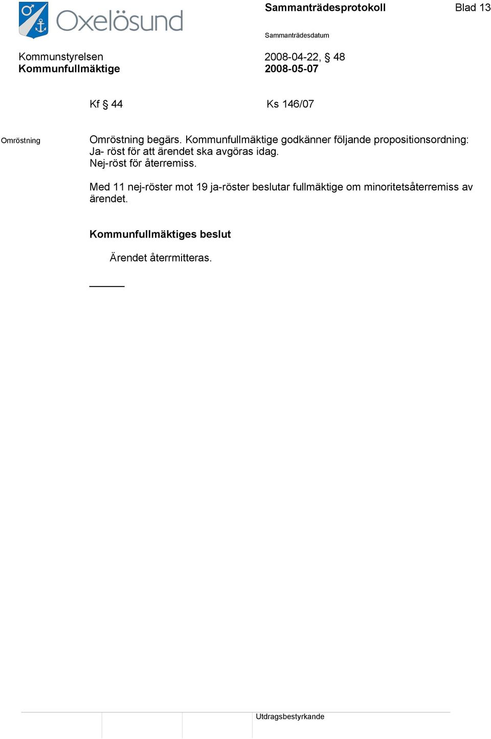 Kommunfullmäktige godkänner följande propositionsordning: Ja- röst för att ärendet ska
