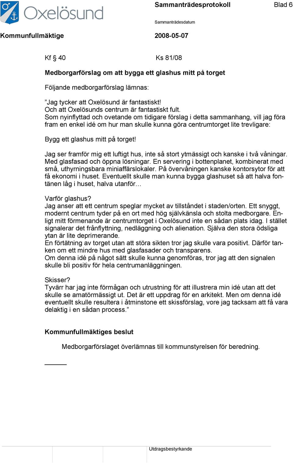 Som nyinflyttad och ovetande om tidigare förslag i detta sammanhang, vill jag föra fram en enkel idé om hur man skulle kunna göra centrumtorget lite trevligare: Bygg ett glashus mitt på torget!