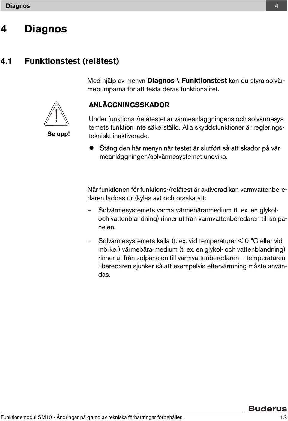 Stäng den här menyn när testet är slutfört så att skador på värmeanläggningen/solvärmesystemet undviks.