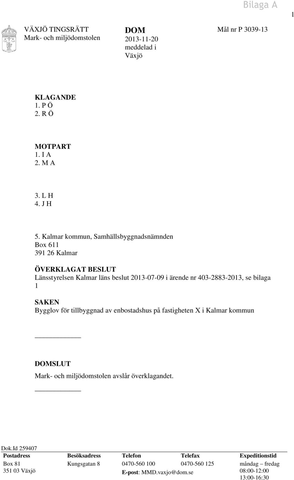 se bilaga 1 SAKEN Bygglov för tillbyggnad av enbostadshus på fastigheten X i Kalmar kommun DOMSLUT avslår överklagandet. Dok.