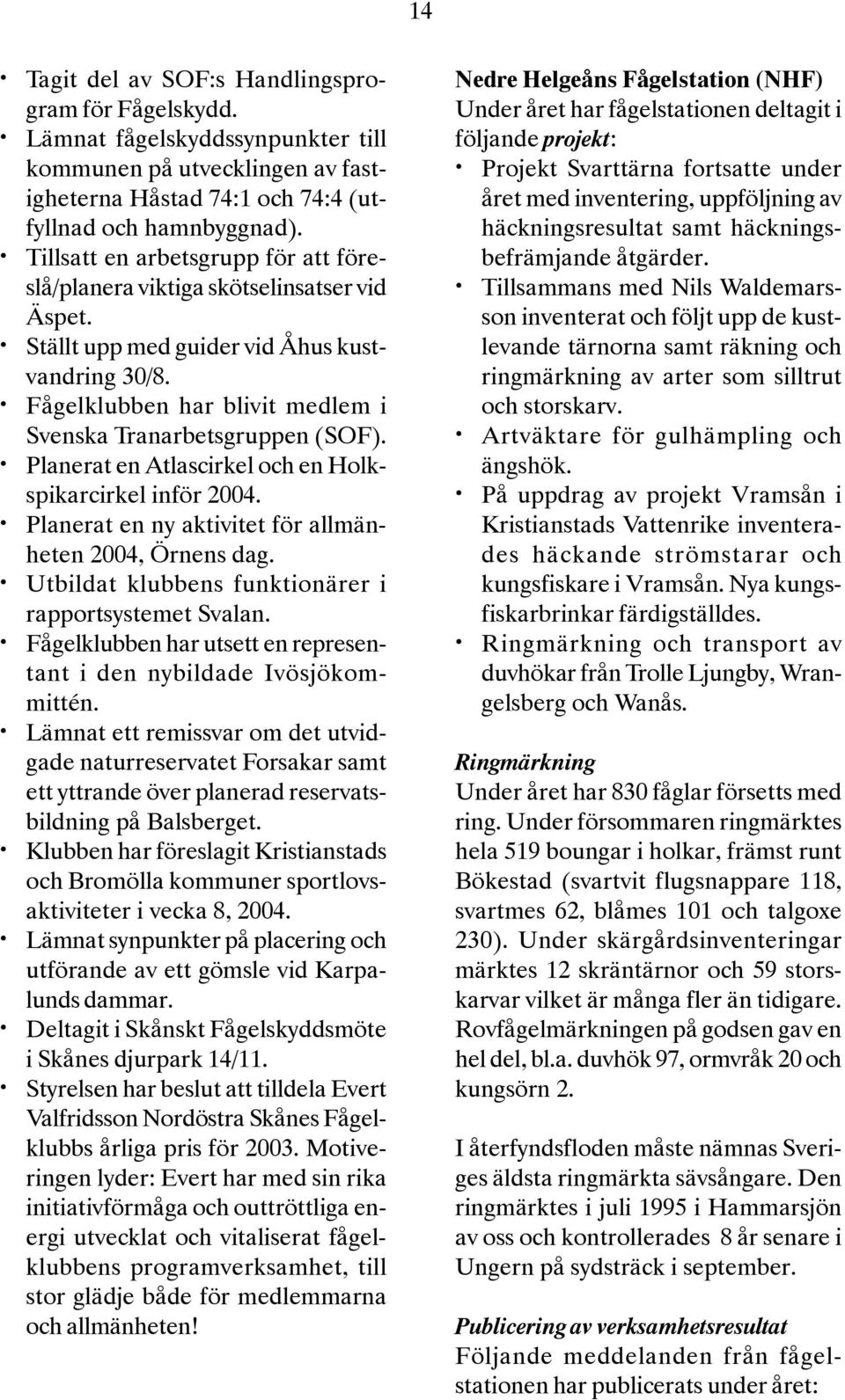 Planerat en Atlascirkel och en Holkspikarcirkel inför 2004. Planerat en ny aktivitet för allmänheten 2004, Örnens dag. Utbildat klubbens funktionärer i rapportsystemet Svalan.