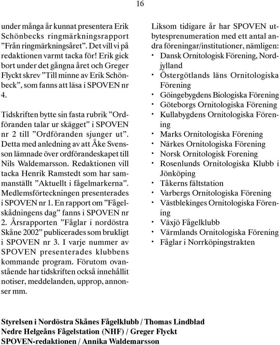 Tidskriften bytte sin fasta rubrik Ordföranden talar ur skägget i SPOVEN nr 2 till Ordföranden sjunger ut. Detta med anledning av att Åke Svensson lämnade över ordförandeskapet till.