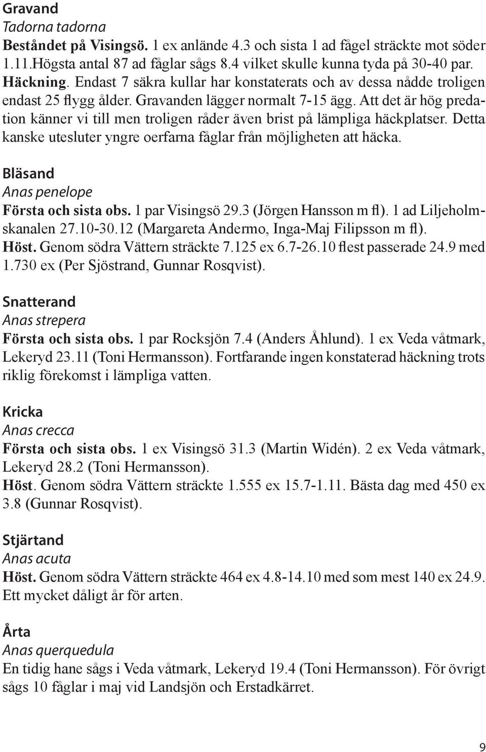 Att det är hög predation känner vi till men troligen råder även brist på lämpliga häckplatser. Detta kanske utesluter yngre oerfarna fåglar från möjligheten att häcka.