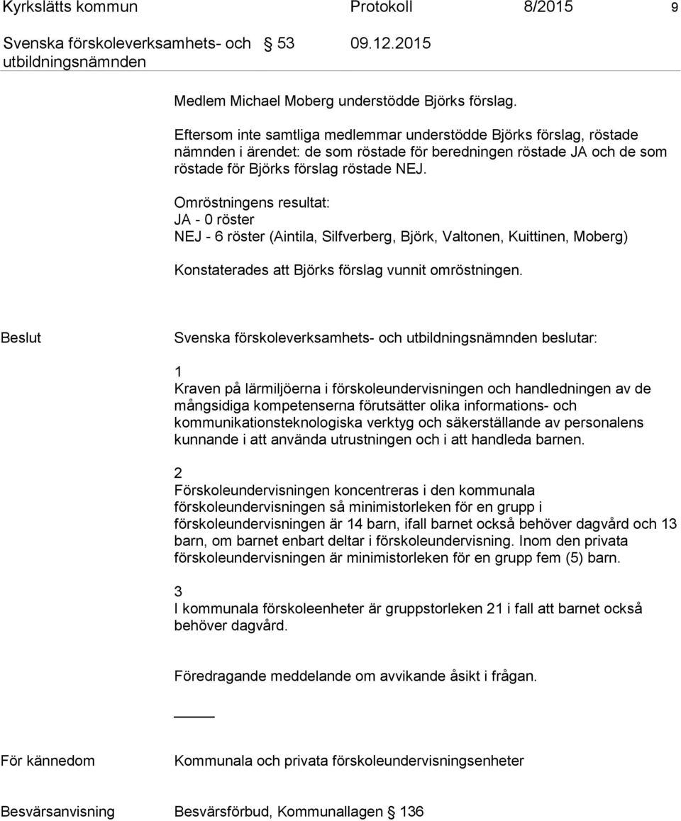 Omröstningens resultat: JA - 0 röster NEJ - 6 röster (Aintila, Silfverberg, Björk, Valtonen, Kuittinen, Moberg) Konstaterades att Björks förslag vunnit omröstningen.