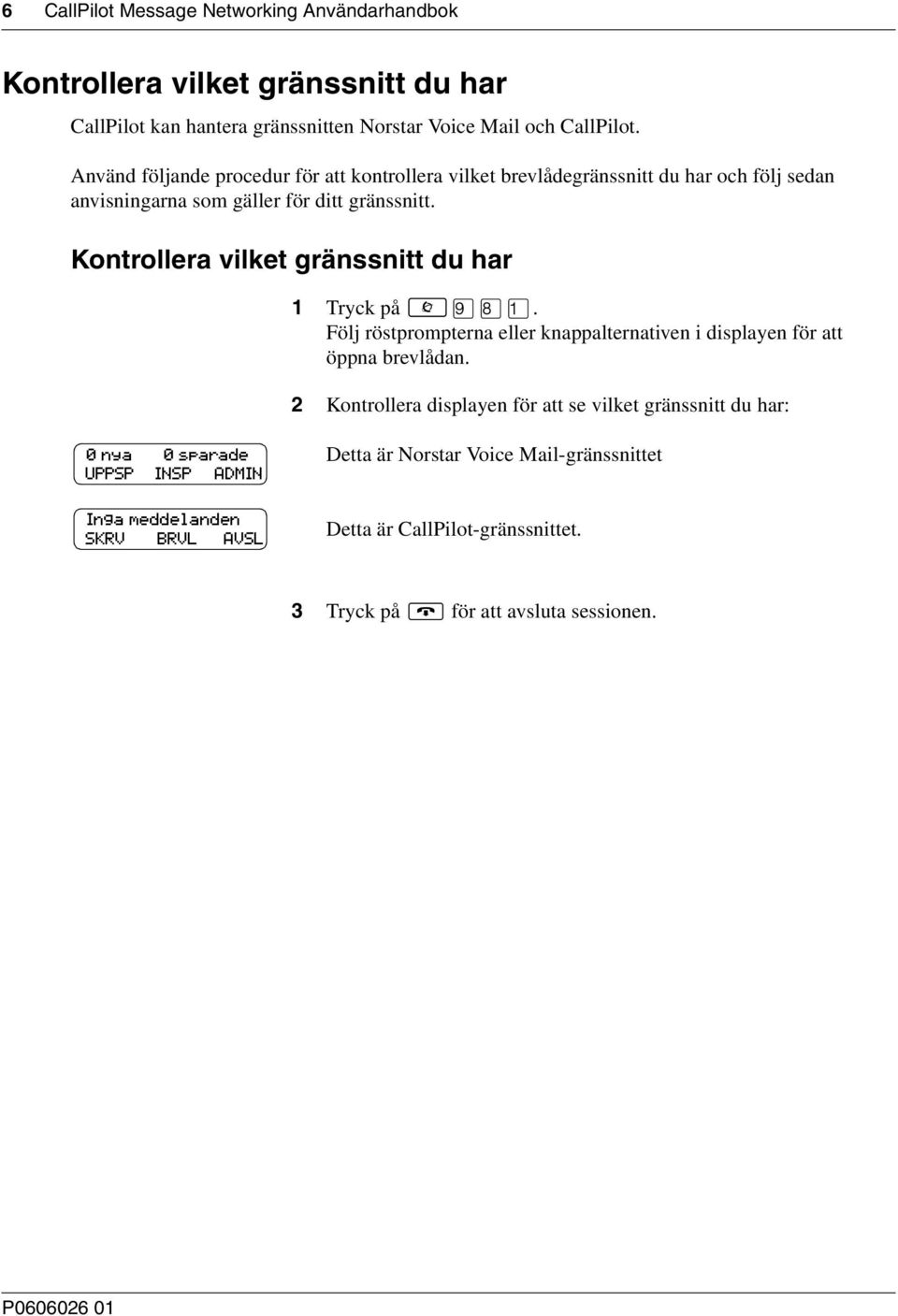 Kontrollera vilket gränssnitt du har 1 Tryck på.