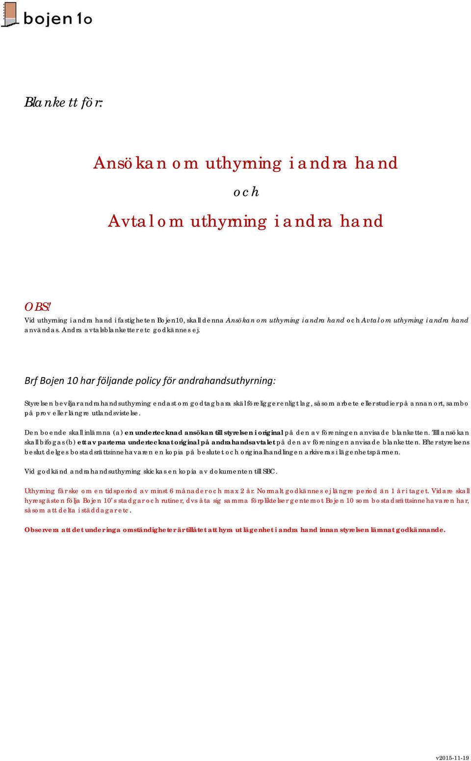 Brf Bojen 10 har följande policy för andrahandsuthyrning: Styrelsen beviljar andrahandsuthyrning endast om godtagbara skäl föreligger enligt lag, såsom arbete eller studier på annan ort, sambo på