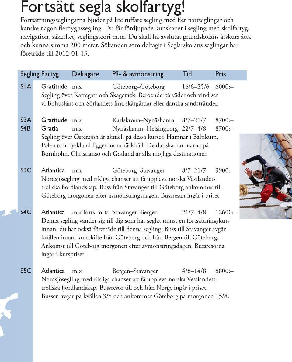 Sökanden som deltagit i Seglarskolans seglingar har företräde till 2012-01-13.