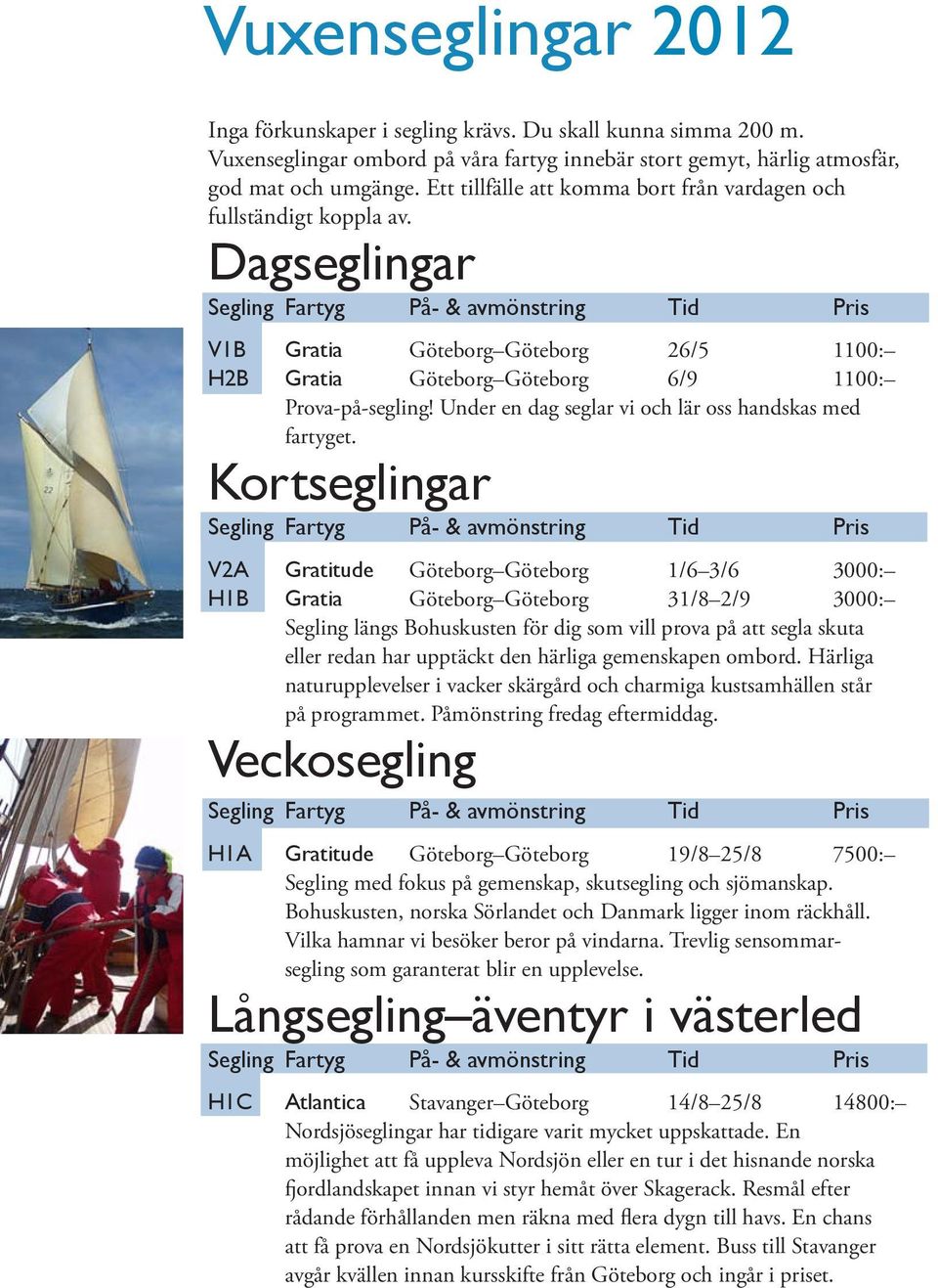 Dagseglingar Segling Fartyg På- & avmönstring Tid Pris V1B Gratia Göteborg Göteborg 26/5 1100: H2B Gratia Göteborg Göteborg 6/9 1100: Prova-på-segling!