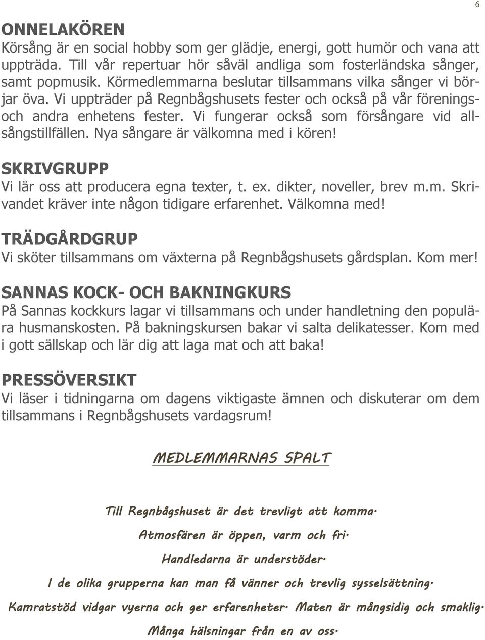 Vi fungerar också som försångare vid allsångstillfällen. Nya sångare är välkomna med i kören! SKRIVGRUPP Vi lär oss att producera egna texter, t. ex. dikter, noveller, brev m.m. Skrivandet kräver inte någon tidigare erfarenhet.