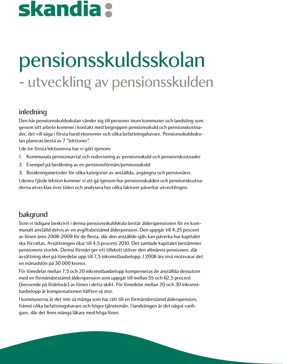 I de tre första lektionerna har vi gått igenom: 1. Kommunala pensionsavtal och redovisning av pensionsskuld och pensionskostnader 2. Exempel på beräkning av en pensionsförmån/pensionsskuld 3.