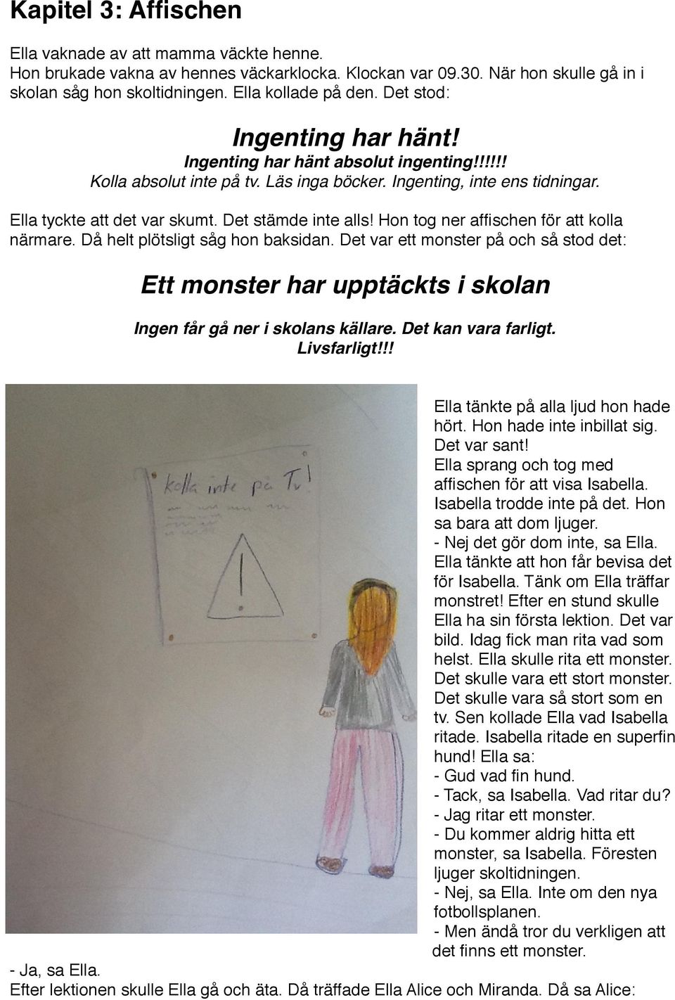 Hon tog ner affischen för att kolla närmare. Då helt plötsligt såg hon baksidan. Det var ett monster på och så stod det: Ett monster har upptäckts i skolan Ingen får gå ner i skolans källare.