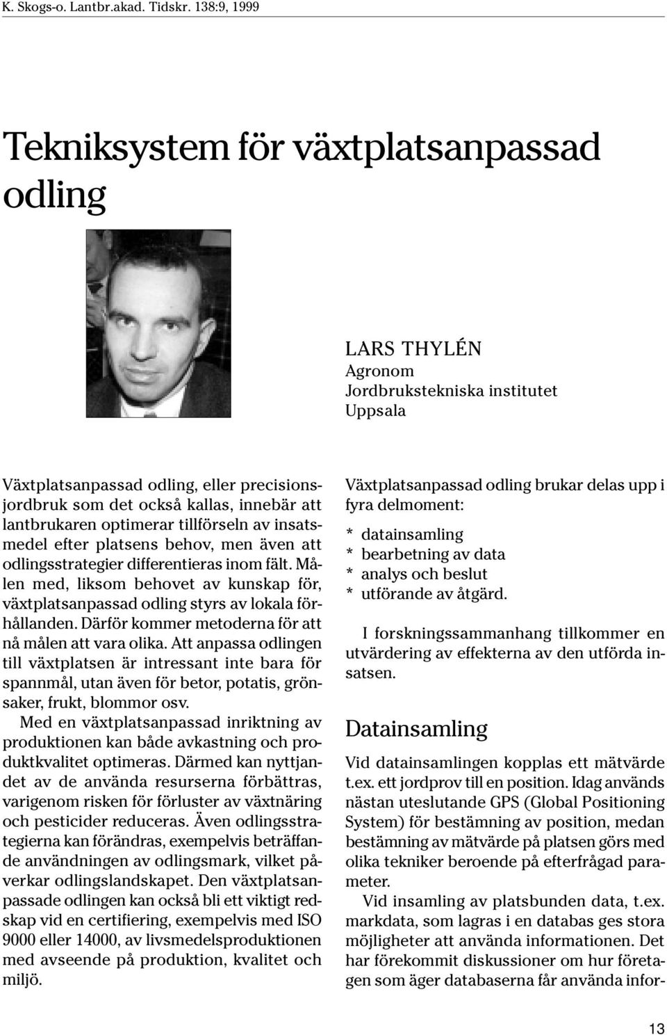 Målen med, liksom behovet av kunskap för, växtplatsanpassad odling styrs av lokala förhållanden. Därför kommer metoderna för att nå målen att vara olika.