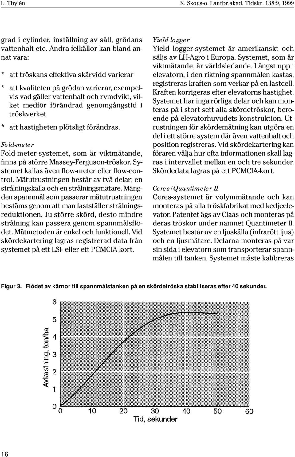 genomgångstid i tröskverket * att hastigheten plötsligt förändras. Fold-meter Fold-meter-systemet, som är viktmätande, finns på större Massey-Ferguson-tröskor.