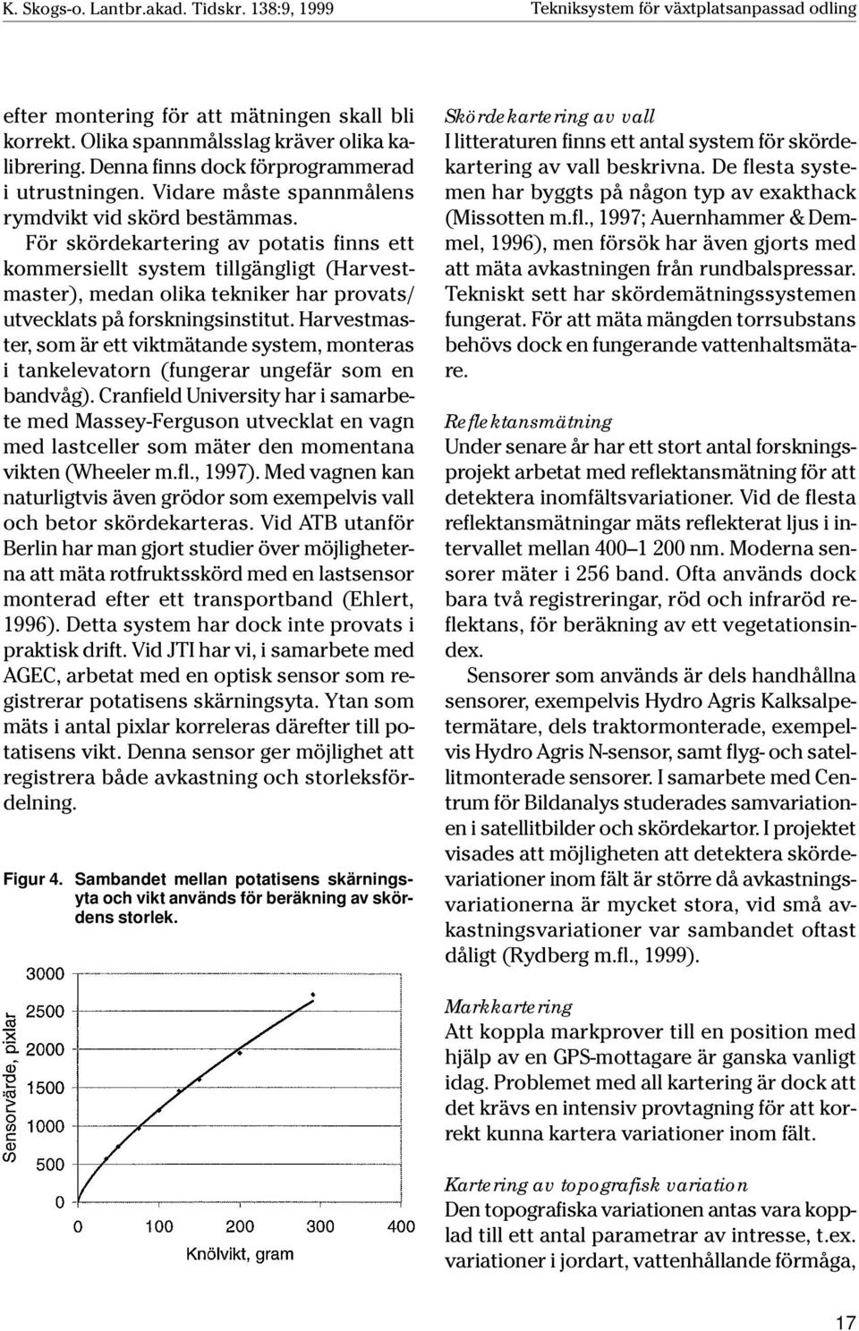 För skördekartering av potatis finns ett kommersiellt system tillgängligt (Harvestmaster), medan olika tekniker har provats/ utvecklats på forskningsinstitut.