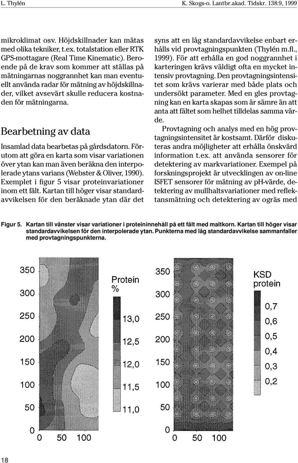 Bearbetning av data Insamlad data bearbetas på gårdsdatorn. Förutom att göra en karta som visar variationen över ytan kan man även beräkna den interpolerade ytans varians (Webster & Oliver, 1990).