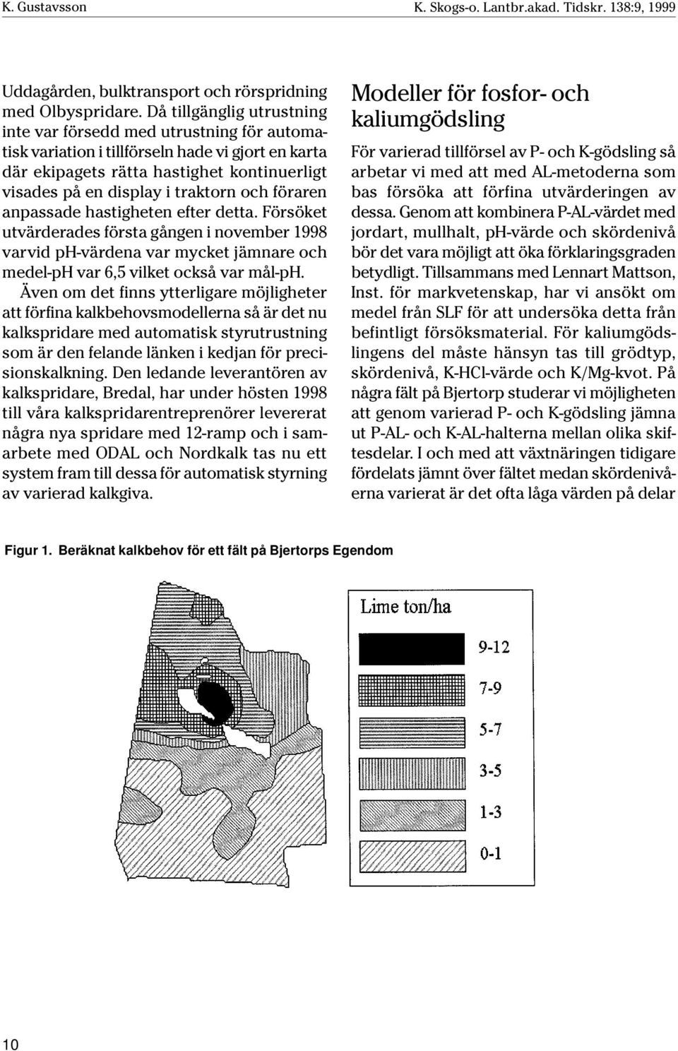 och föraren anpassade hastigheten efter detta. Försöket utvärderades första gången i november 1998 varvid ph-värdena var mycket jämnare och medel-ph var 6,5 vilket också var mål-ph.