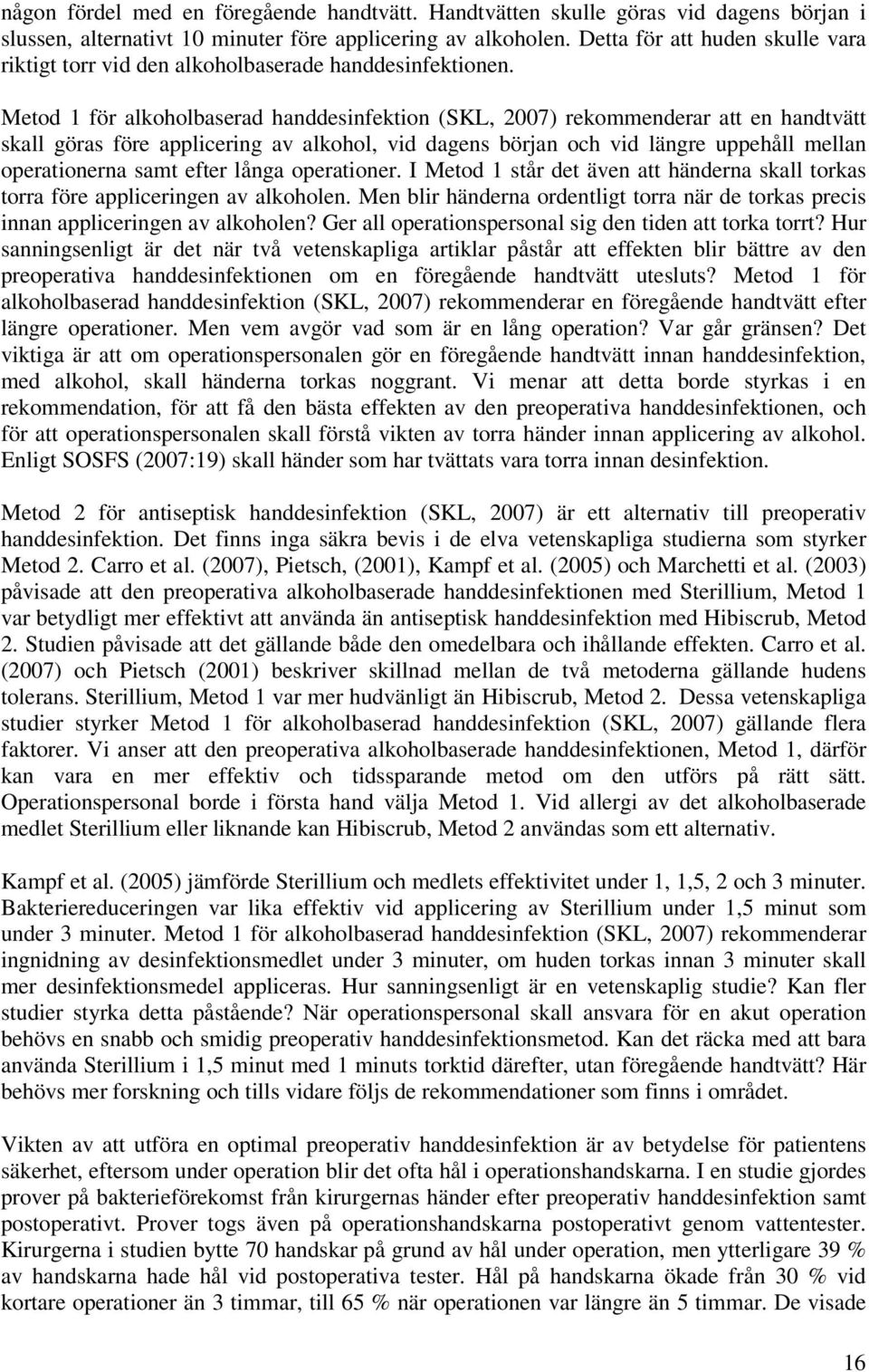Metod 1 för alkoholbaserad handdesinfektion (SKL, 2007) rekommenderar att en handtvätt skall göras före applicering av alkohol, vid dagens början och vid längre uppehåll mellan operationerna samt