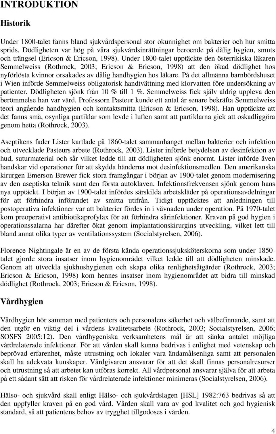 Under 1800-talet upptäckte den österrikiska läkaren Semmelweiss (Rothrock, 2003; Ericson & Ericson, 1998) att den ökad dödlighet hos nyförlösta kvinnor orsakades av dålig handhygien hos läkare.