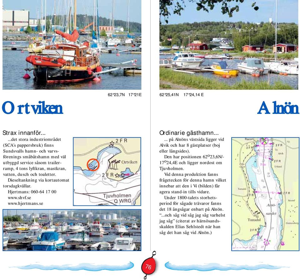 Dieseltankning via kortautomat torsdagkvällar. Hjertmans: 060-64 17 00 www.shvf.se www.hjertmans.se Ordinarie gästhamn...... på Alnöns västsida ligger vid Alvik och har 8 gästplatser (boj eller långsides).