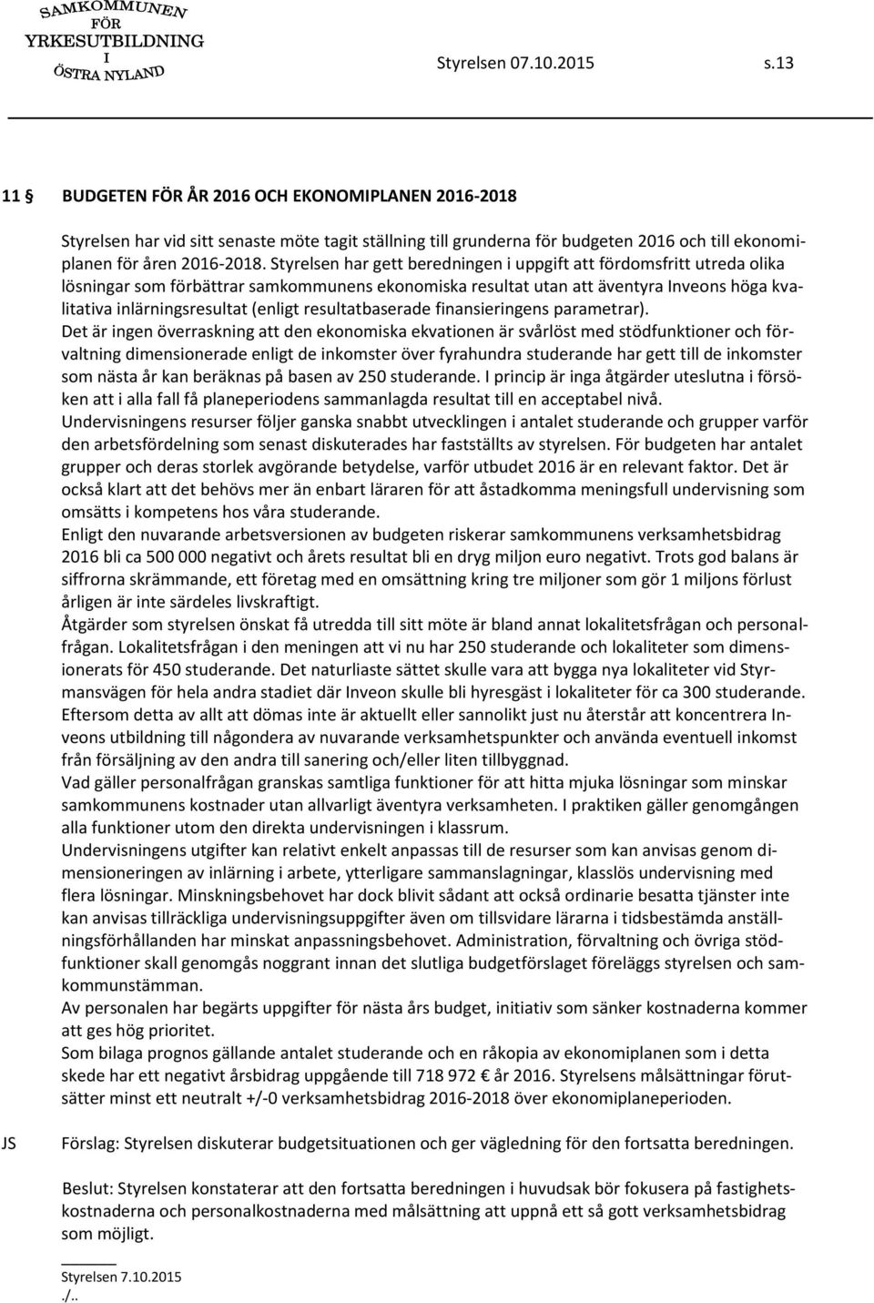 Styrelsen har gett beredningen i uppgift att fördomsfritt utreda olika lösningar som förbättrar samkommunens ekonomiska resultat utan att äventyra Inveons höga kvalitativa inlärningsresultat (enligt