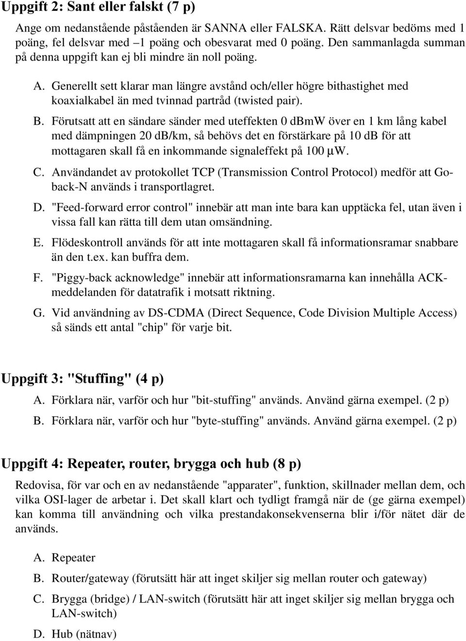 Generellt sett klarar man längre avstånd och/eller högre bithastighet med koaxialkabel än med tvinnad partråd (twisted pair). B.