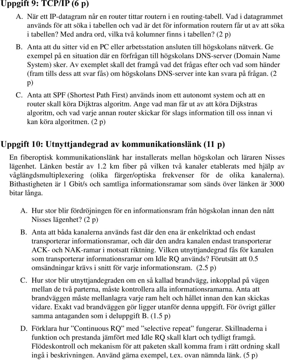 Anta att du sitter vid en PC eller arbetsstation ansluten till högskolans nätverk. Ge exempel på en situation där en förfrågan till högskolans DNS-server (Domain Name System) sker.