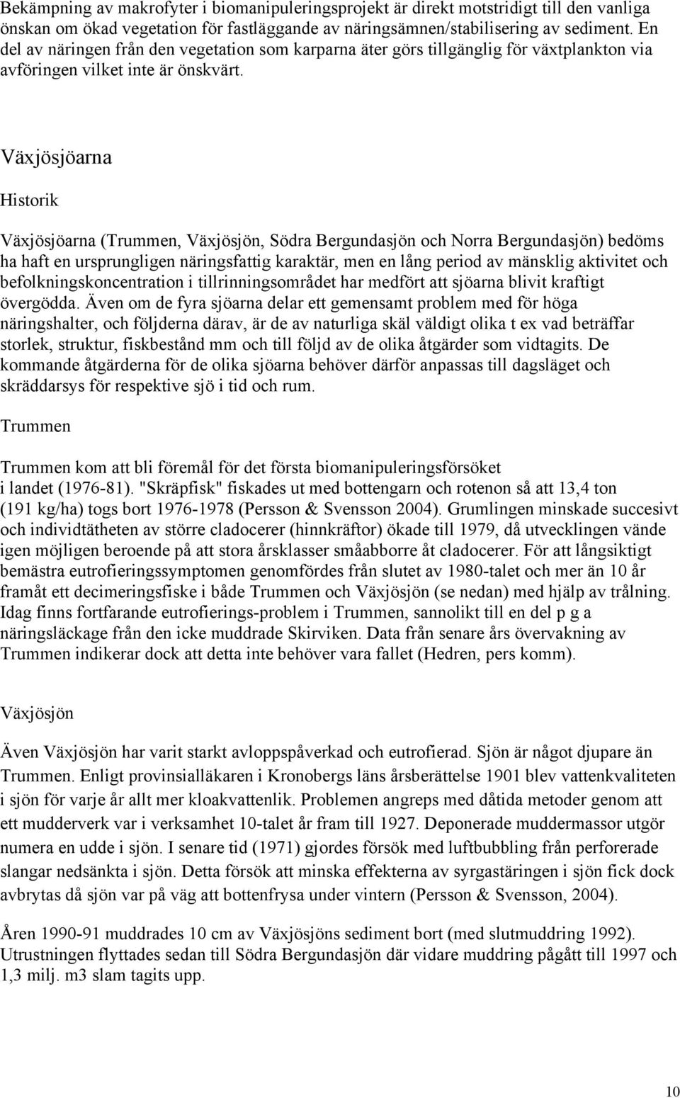 Växjösjöarna Historik Växjösjöarna (Trummen, Växjösjön, Södra Bergundasjön och Norra Bergundasjön) bedöms ha haft en ursprungligen näringsfattig karaktär, men en lång period av mänsklig aktivitet och