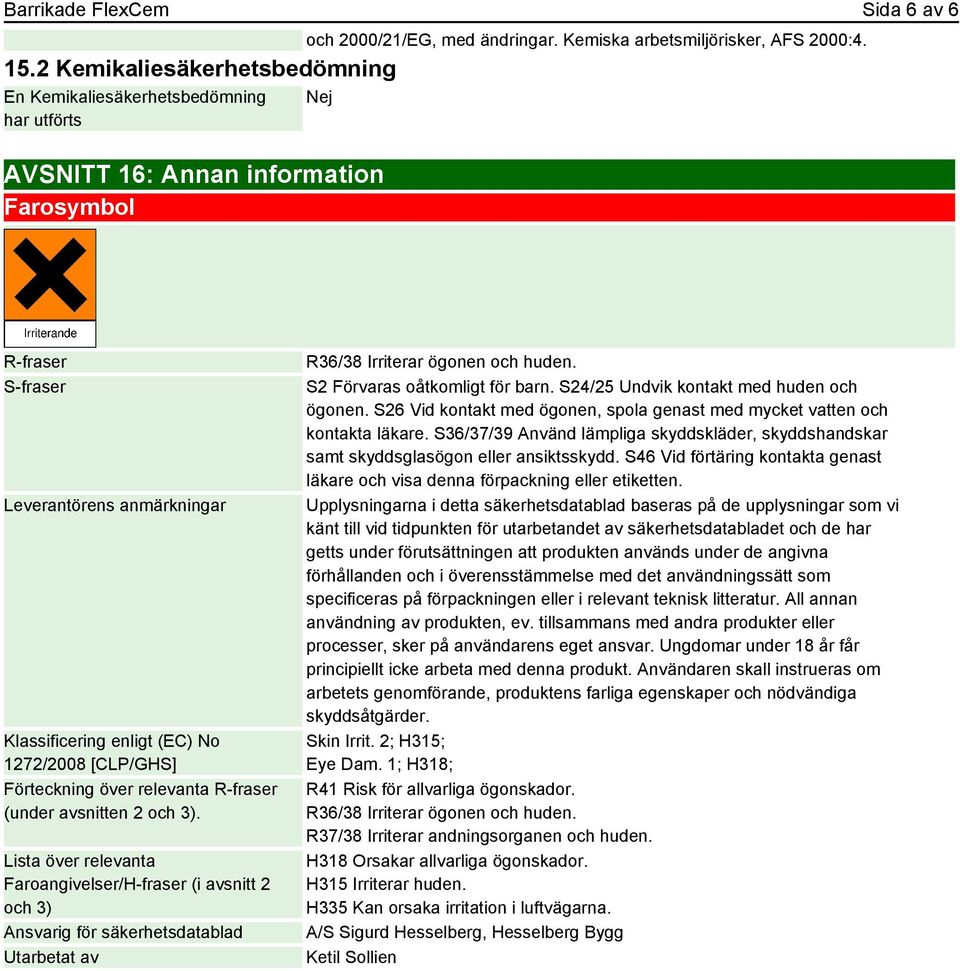 3). Lista över relevanta Faroangivelser/H-fraser (i avsnitt 2 och 3) Ansvarig för säkerhetsdatablad Utarbetat av R36/38 Irriterar ögonen och huden. S2 Förvaras oåtkomligt för barn.