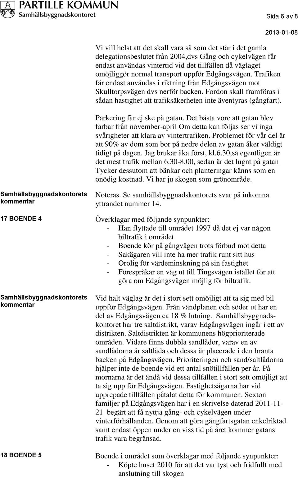 Fordon skall framföras i sådan hastighet att trafiksäkerheten inte äventyras (gångfart). Parkering får ej ske på gatan.