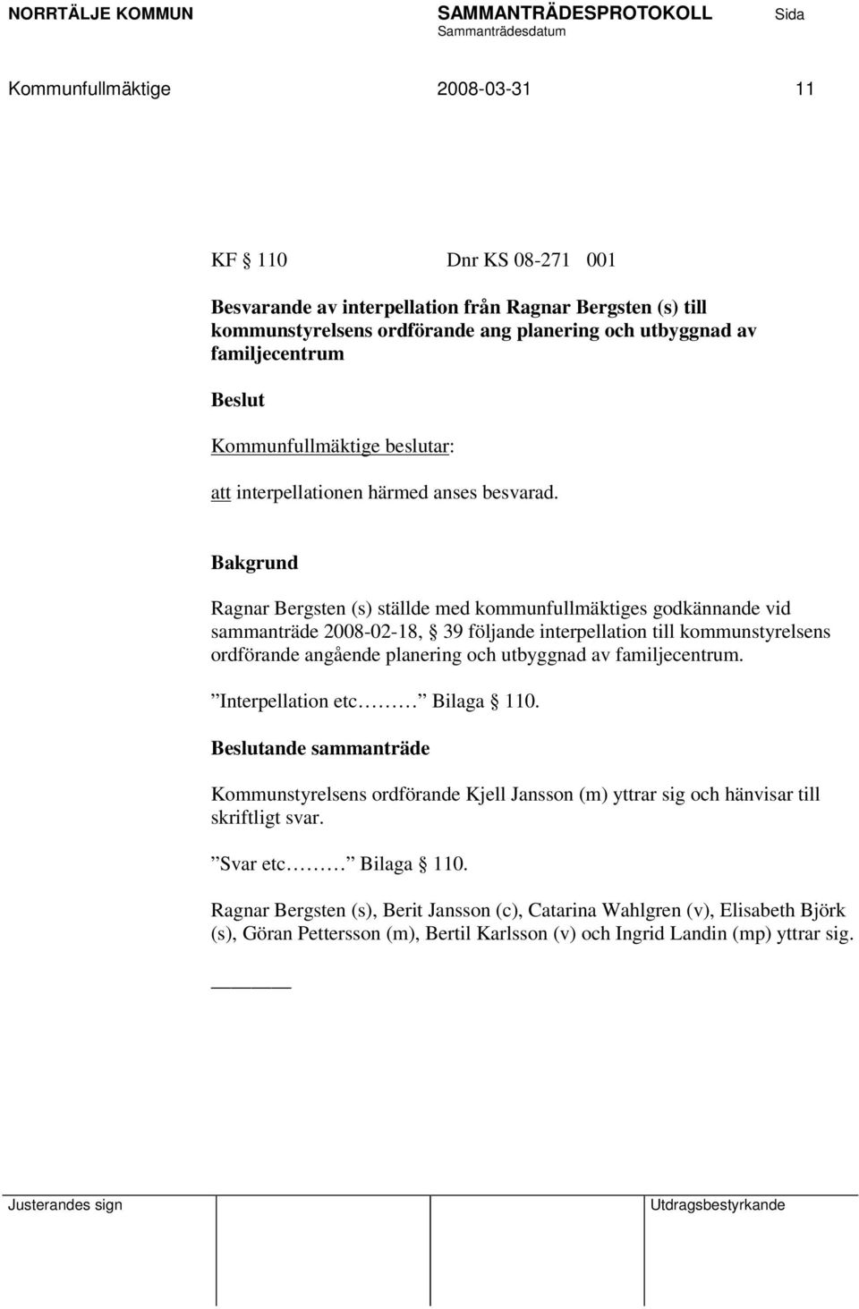 Ragnar Bergsten (s) ställde med kommunfullmäktiges godkännande vid sammanträde 2008-02-18, 39 följande interpellation till kommunstyrelsens ordförande angående planering och utbyggnad av