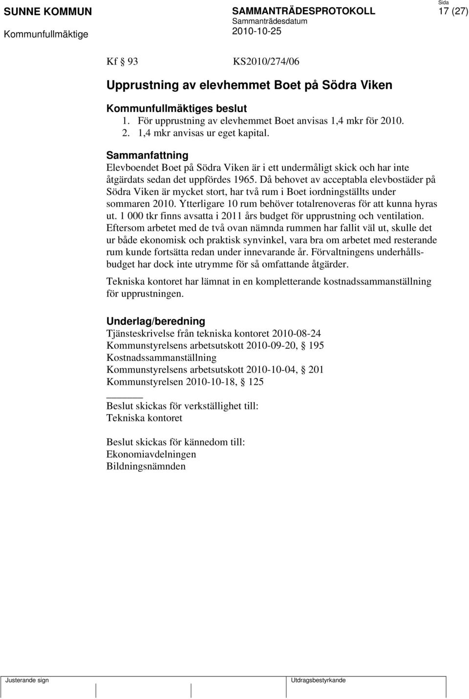 Då behovet av acceptabla elevbostäder på Södra Viken är mycket stort, har två rum i Boet iordningställts under sommaren 2010. Ytterligare 10 rum behöver totalrenoveras för att kunna hyras ut.