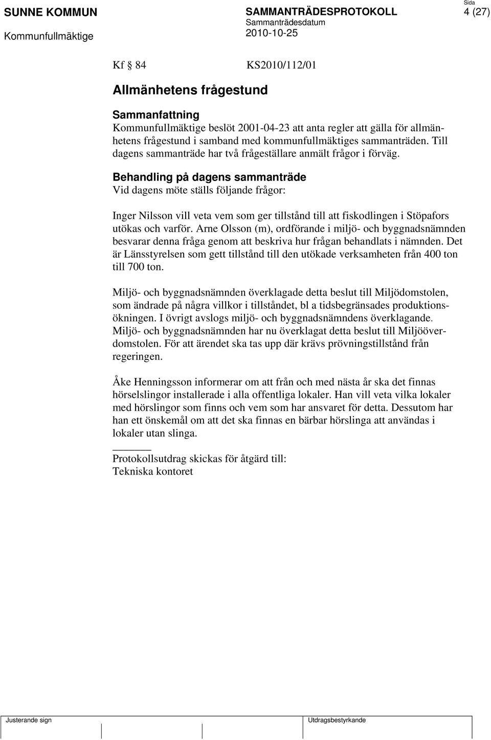 Behandling på dagens sammanträde Vid dagens möte ställs följande frågor: Inger Nilsson vill veta vem som ger tillstånd till att fiskodlingen i Stöpafors utökas och varför.