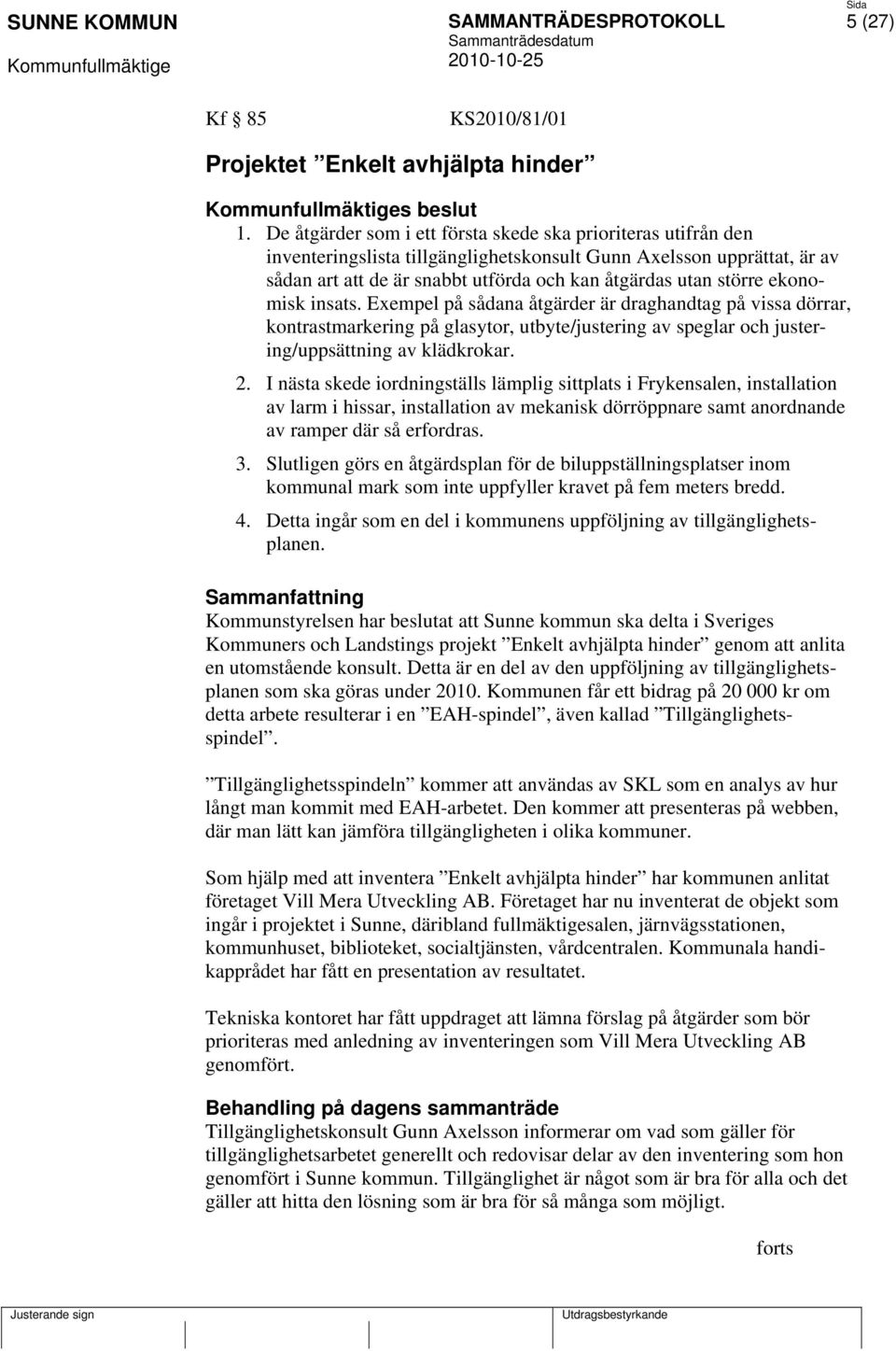 ekonomisk insats. Exempel på sådana åtgärder är draghandtag på vissa dörrar, kontrastmarkering på glasytor, utbyte/justering av speglar och justering/uppsättning av klädkrokar. 2.