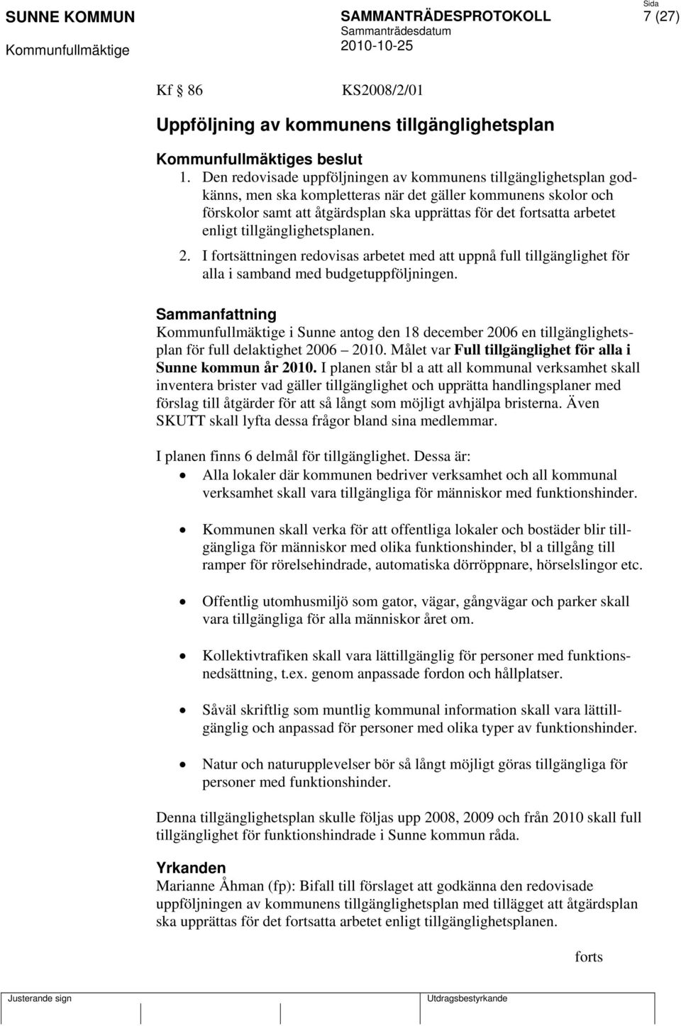 enligt tillgänglighetsplanen. 2. I fortsättningen redovisas arbetet med att uppnå full tillgänglighet för alla i samband med budgetuppföljningen.