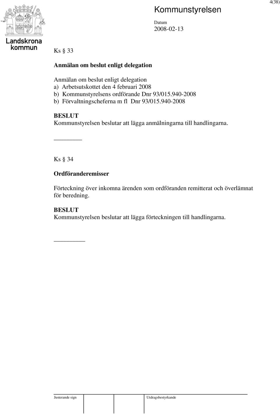 940-2008 Kommunstyrelsen beslutar att lägga anmälningarna till handlingarna.