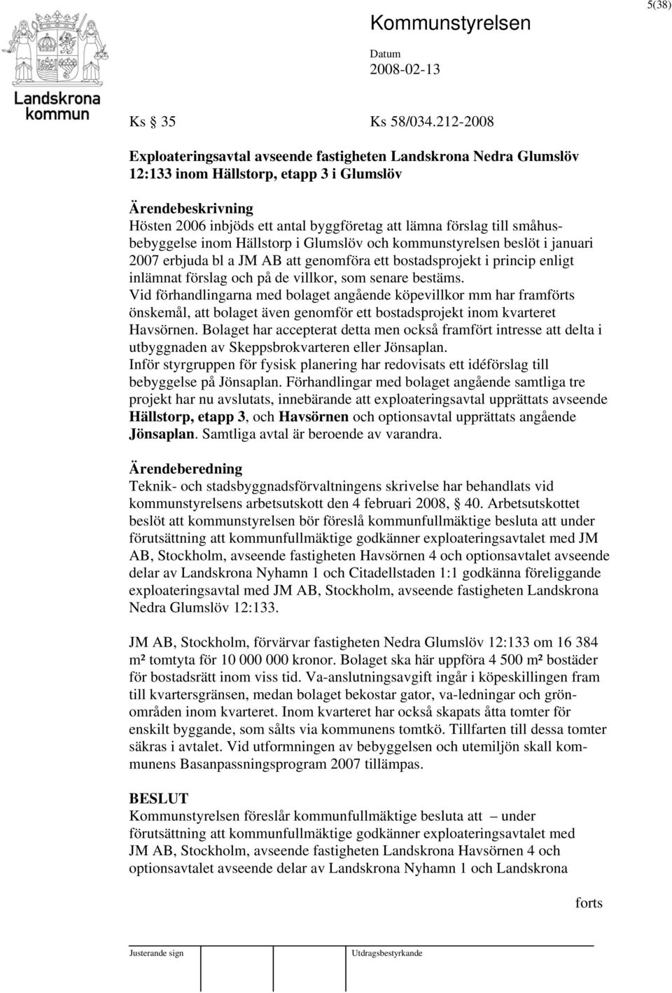 inom Hällstorp i Glumslöv och kommunstyrelsen beslöt i januari 2007 erbjuda bl a JM AB att genomföra ett bostadsprojekt i princip enligt inlämnat förslag och på de villkor, som senare bestäms.