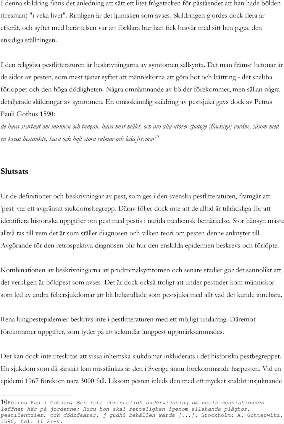Rimligen är det ljumsken som avses. Skildringen gjordes dock flera år efteråt, och syftet med berättelsen var att förklara hur han fick besvär med sitt ben p.g.a. den ensidiga ställningen.