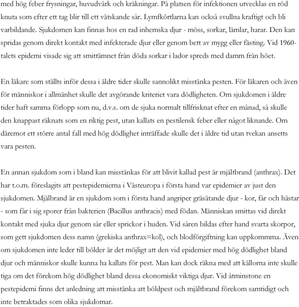 Den kan spridas genom direkt kontakt med infekterade djur eller genom bett av mygg eller fästing. Vid 1960- talets epidemi visade sig att smittämnet från döda sorkar i lador spreds med damm från höet.
