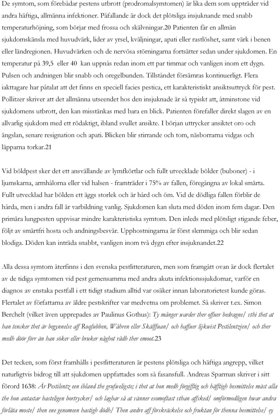 20 Patienten får en allmän sjukdomskänsla med huvudvärk, lider av yrsel, kväljningar, apati eller rastlöshet, samt värk i benen eller ländregionen.